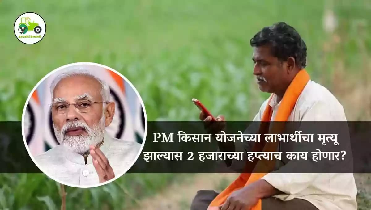PM किसान योजनेच्या लाभार्थीचा मृत्यू झाल्यास 2 हजाराच्या हप्त्याच काय होणार?