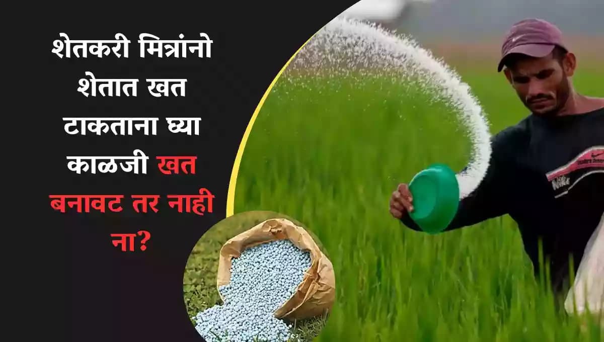 शेतकरी मित्रांनो शेतात खत टाकताना घ्या काळजी खत बनावट तर नाही ना?
