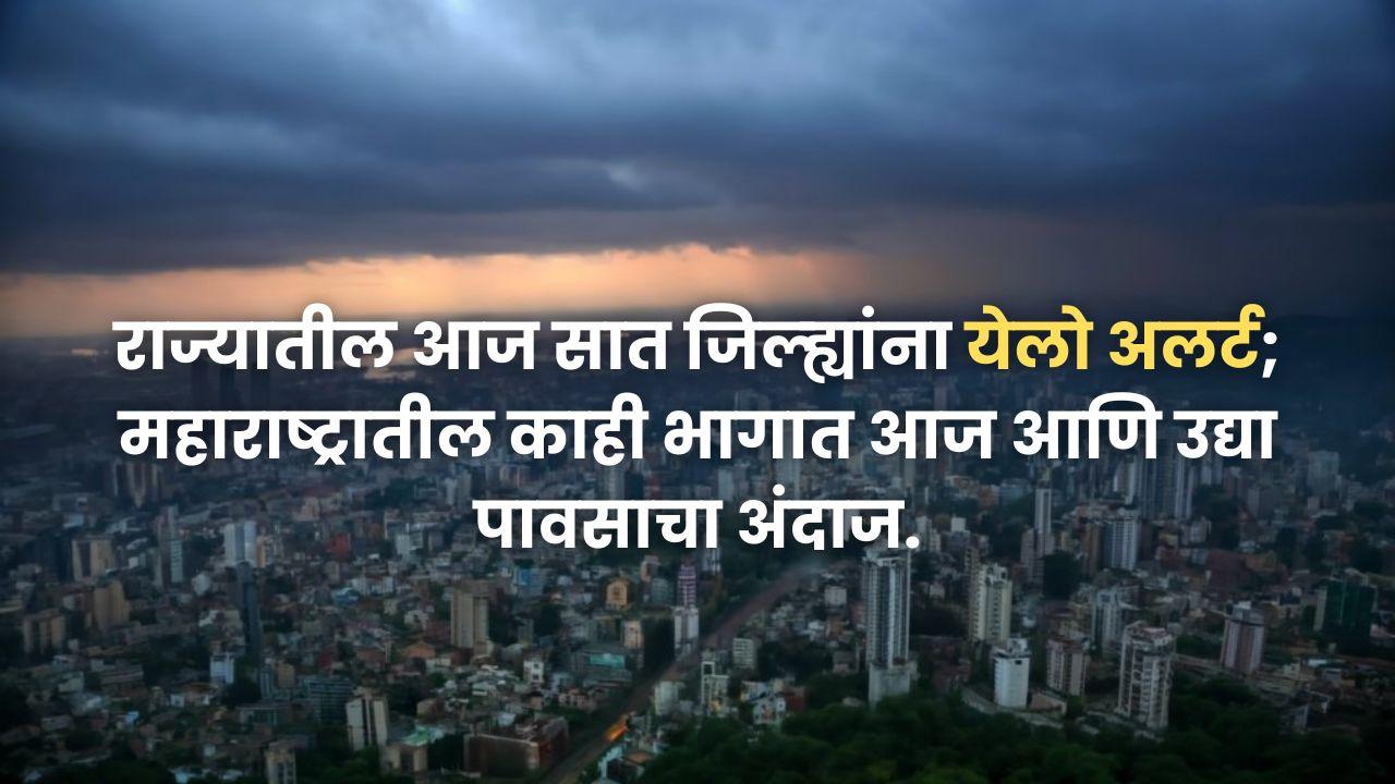Maharashtra Rain : राज्यातील आज सात जिल्ह्यांना येलो अलर्ट;  महाराष्ट्रातील काही भागात आज आणि उद्या पावसाचा अंदाज. 