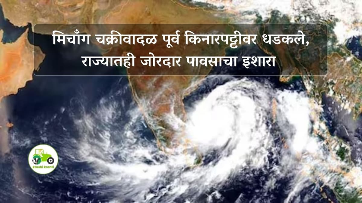 मिचाँग चक्रीवादळ पूर्व किनारपट्टीवर धडकले, राज्यातही जोरदार पावसाचा इशारा