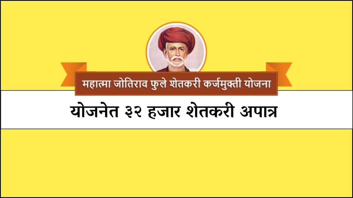 महात्मा जोतिराव फुले शेतकरी कर्जमुक्ती योजनेत ३२ हजार शेतकरी अपात्र