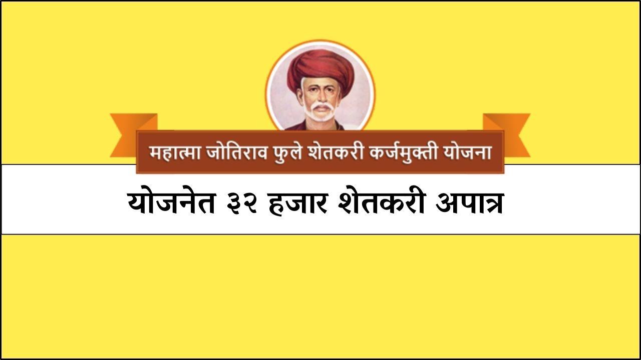 महात्मा जोतिराव फुले शेतकरी कर्जमुक्ती योजनेत ३२ हजार शेतकरी अपात्र 