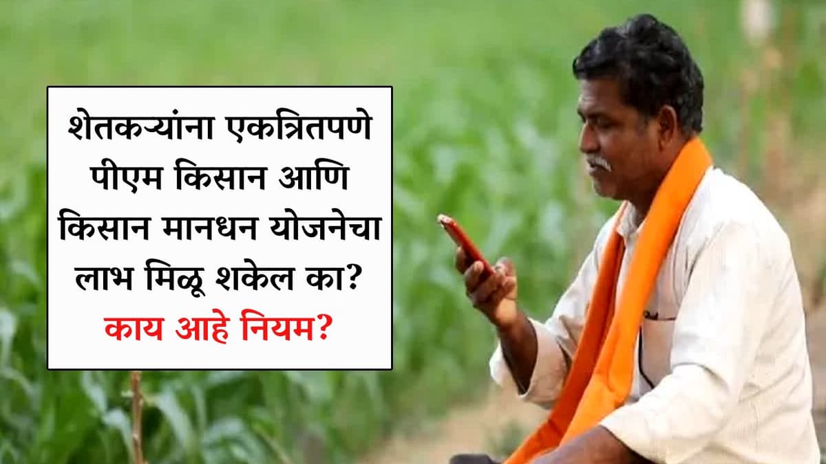 शेतकऱ्यांना एकत्रितपणे पीएम किसान आणि किसान मानधन योजनेचा लाभ मिळू शकेल का? काय आहे नियम?