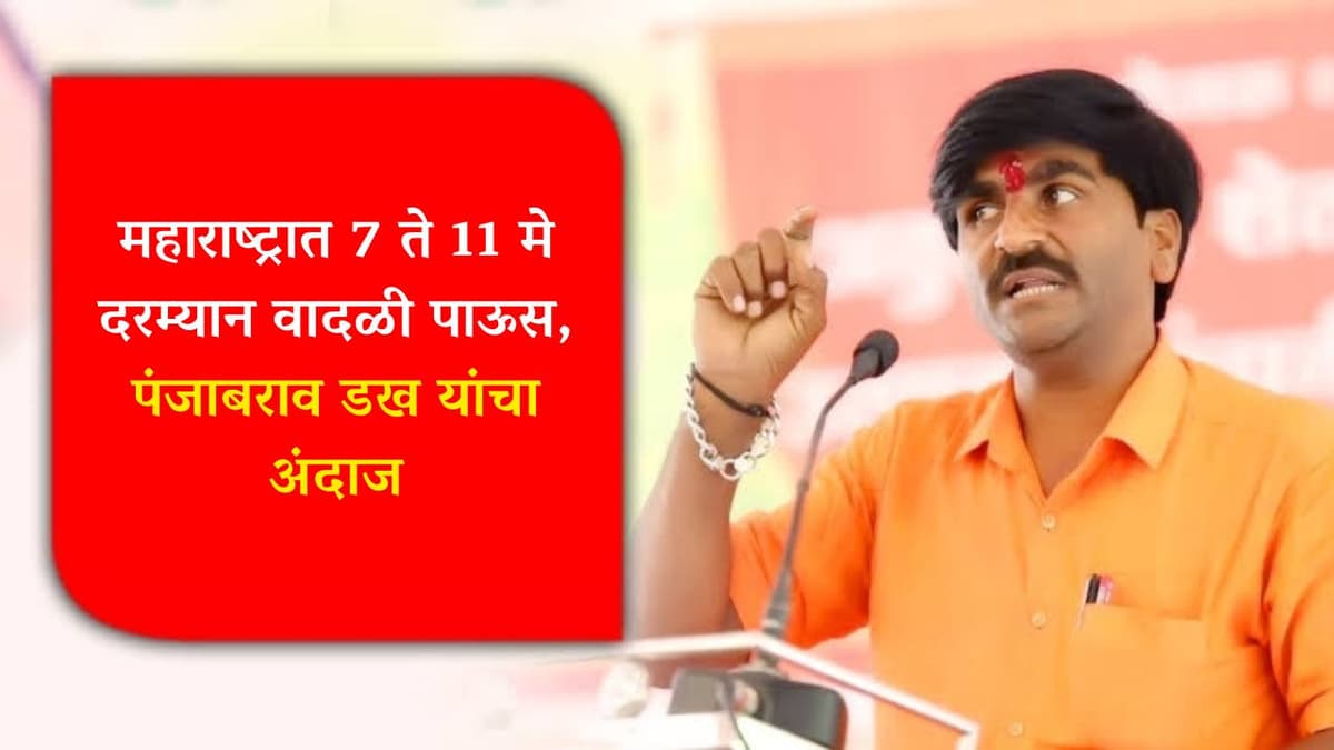 महाराष्ट्रात 7 ते 11 मे दरम्यान वादळी पाऊस, पंजाबराव डख यांचा अंदाज