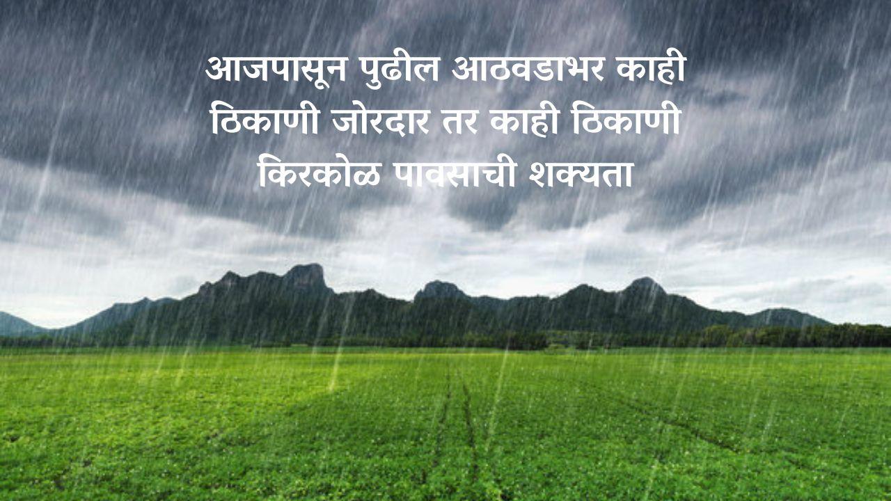 आजपासून पुढील आठवडाभर काही ठिकाणी जोरदार तर काही ठिकाणी किरकोळ पावसाची शक्यता