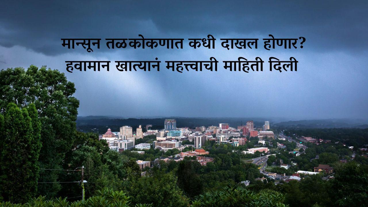 मान्सून तळकोकणात कधी दाखल होणार? हवामान खात्यानं महत्त्वाची माहिती दिली