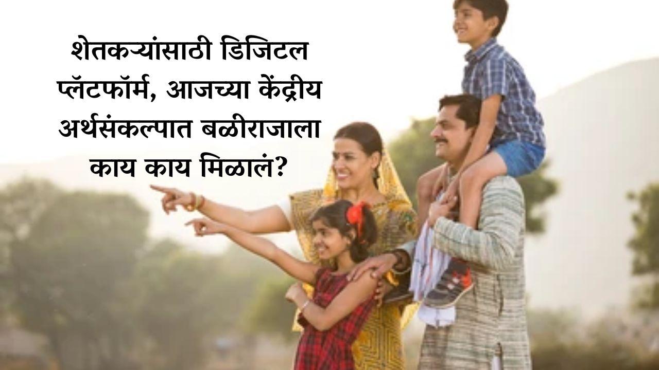 आजच्या केंद्रीय अर्थसंकल्पात बळीराजाला काय काय मिळालं?