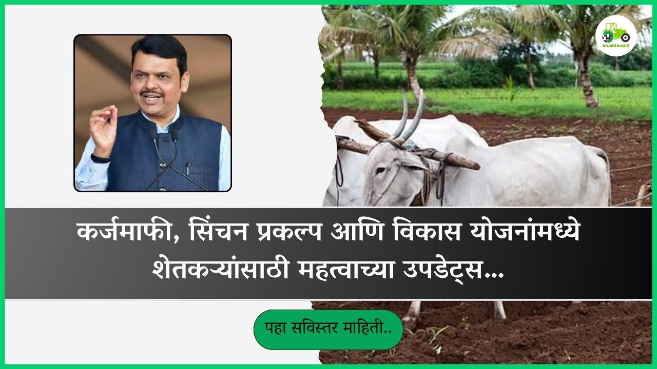 कर्जमाफी, सिंचन प्रकल्प आणि विकास योजनांमध्ये शेतकऱ्यांसाठी महत्वाच्या उपडेट्स…