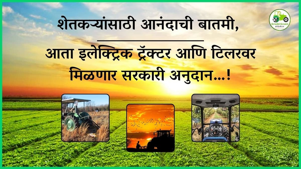 शेतकऱ्यांसाठी आनंदाची बातमी, आता इलेक्ट्रिक ट्रॅक्टर आणि टिलरवर मिळणार सरकारी अनुदान…!