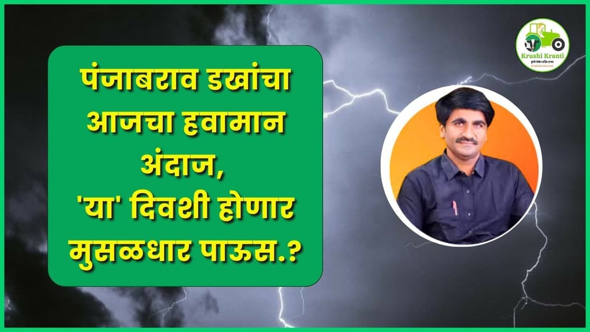 पंजाबराव डख यांचा आजचा हवामान अंदाज, 'या' दिवशी होणार मुसळधार पाऊस...?