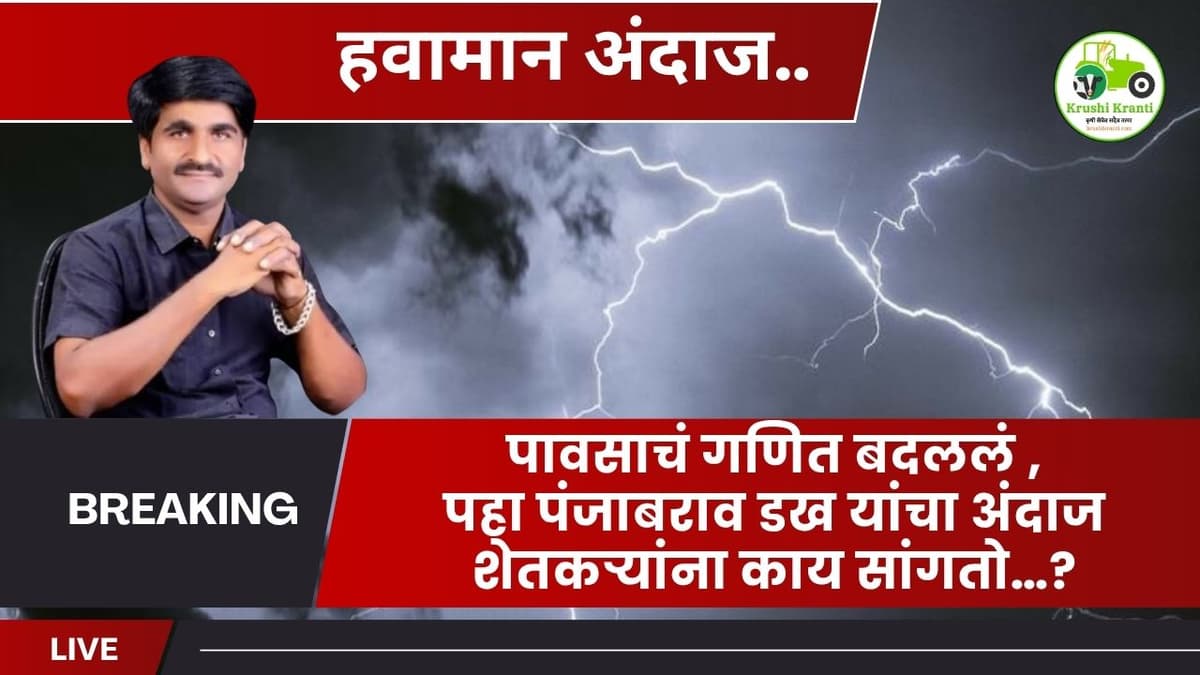 पावसाचं गणित बदललं पहा पंजाबराव डख यांचा अंदाज शेतकऱ्यांना काय सांगतो…?