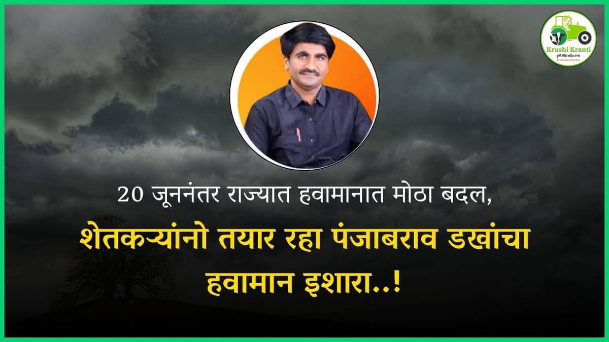 20 जूननंतर राज्यात हवामानात मोठा बदल, शेतकऱ्यांनो तयार रहा पंजाबराव डखांचा हवामान इशारा..!