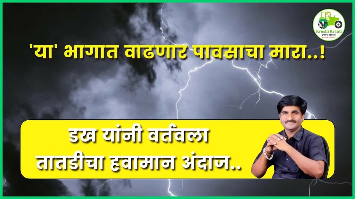 'या' भागात वाढणार पावसाचा मारा! डख यांनी वर्तवला तातडीचा हवामान अंदाज..