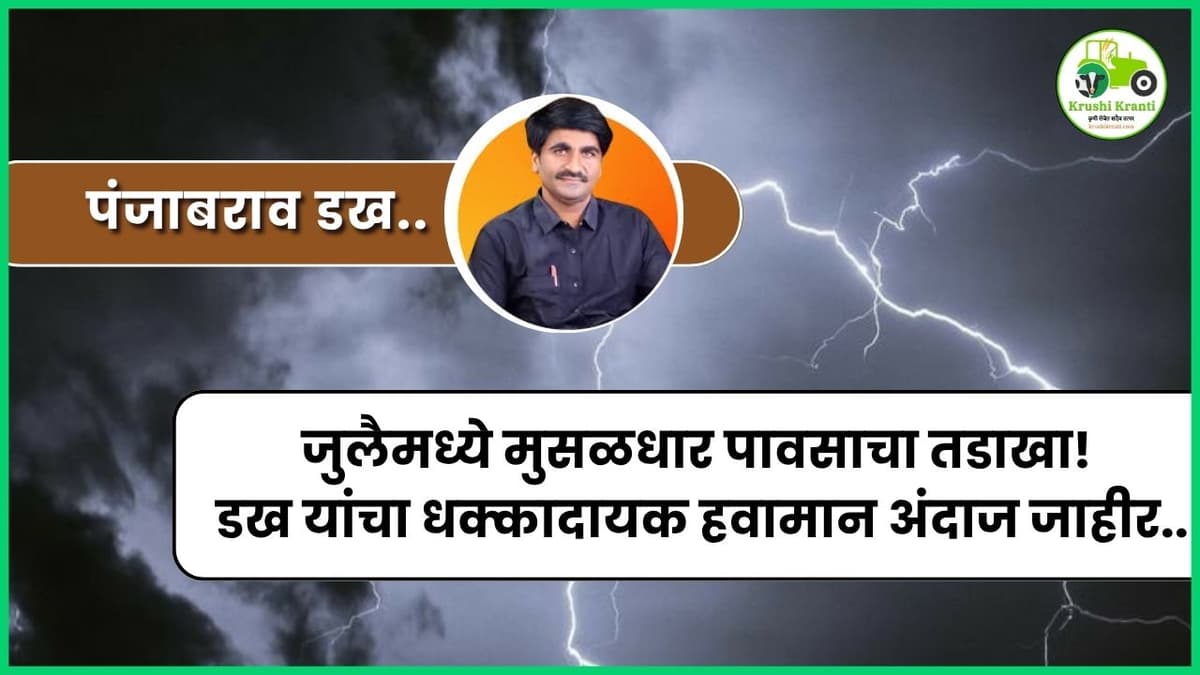 जुलैमध्ये मुसळधार पावसाचा तडाखा! डख यांचा धक्कादायक हवामान अंदाज जाहीर..