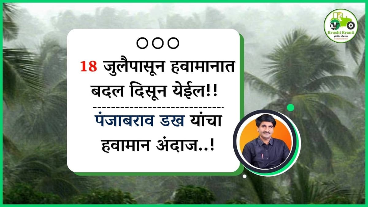 Panjabrao Dakh: 18 जुलैपासून हवामानात बदल दिसून येईल!! पंजाबराव डख यांचा हवामान अंदाज!