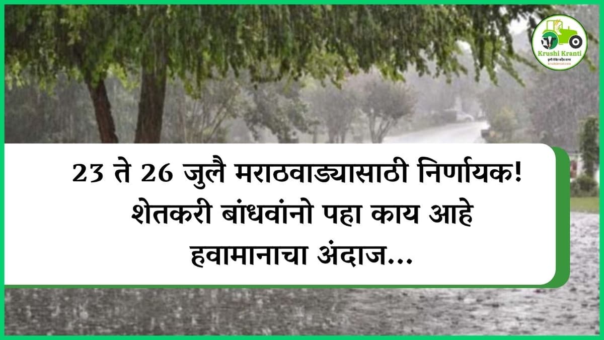23 ते 26 जुलै मराठवाड्यासाठी निर्णायक! शेतकरी बांधवांनो पहा काय आहे हवामानाचा अंदाज...