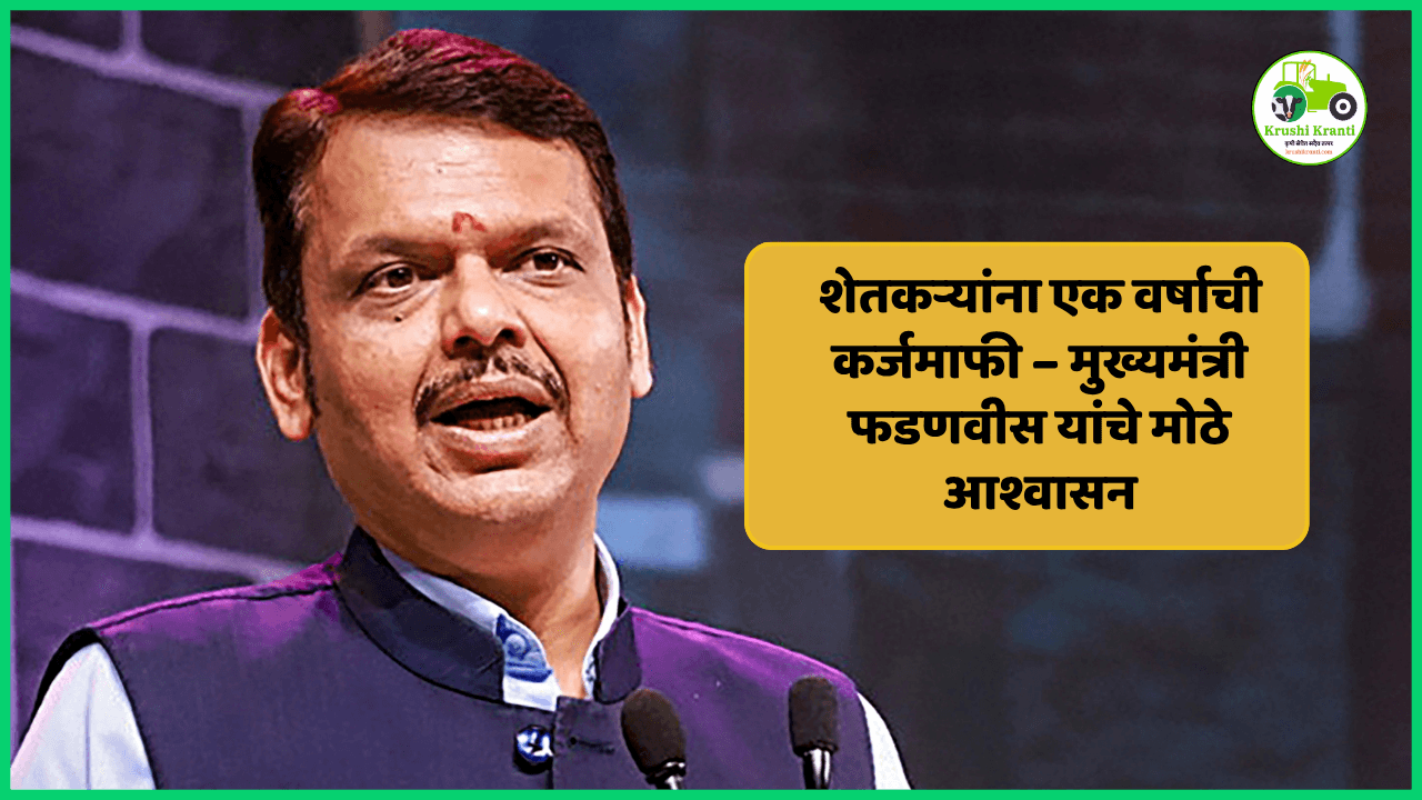 शेतकऱ्यांना एक वर्षाची कर्जमाफी – मुख्यमंत्री फडणवीस यांचे मोठे आश्वासन