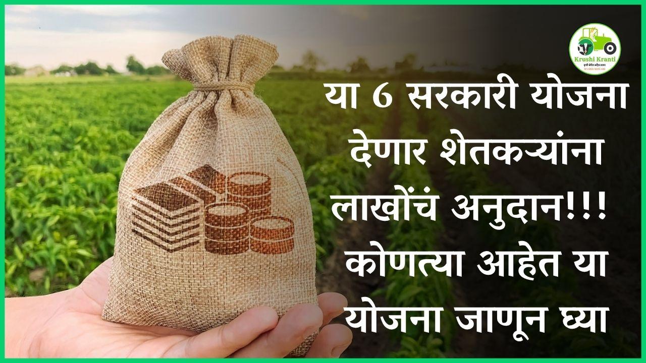 या 6 सरकारी योजना देणार शेतकऱ्यांना लाखोंचं अनुदान!!! कोणत्या आहेत या योजना जाणून घ्या