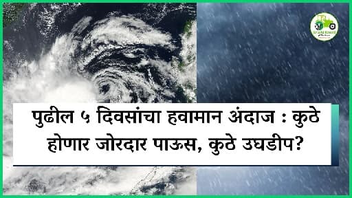 पुढील ५ दिवसांचा हवामान अंदाज : कुठे होणार जोरदार पाऊस, कुठे उघडीप?