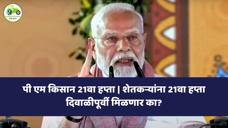 PM Kisan 21वा हप्ता | शेतकऱ्यांना 21वा हप्ता दिवाळीपूर्वी मिळणार का?