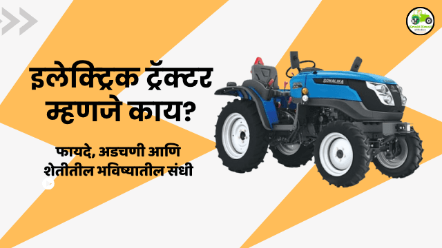 इलेक्ट्रिक ट्रॅक्टर म्हणजे काय? फायदे, अडचणी आणि शेतीतील भविष्यातील संधी