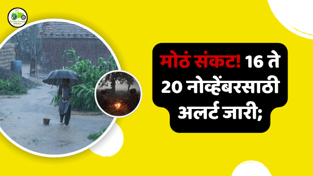 मोठं संकट! 16 ते 20 नोव्हेंबरसाठी अलर्ट जारी; महाराष्ट्रासह दक्षिण भारतात दुहेरी इशारा