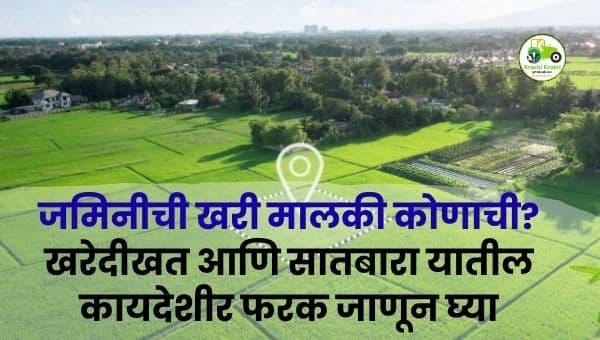 जमिनीची खरी मालकी कोणाची? खरेदीखत आणि सातबारा यातील कायदेशीर फरक जाणून घ्या