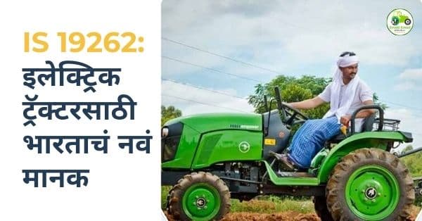 IS 19262:2025 : शेतीसाठी इलेक्ट्रिक ट्रॅक्टरच्या चाचणीसाठी नवं भारतीय मानक