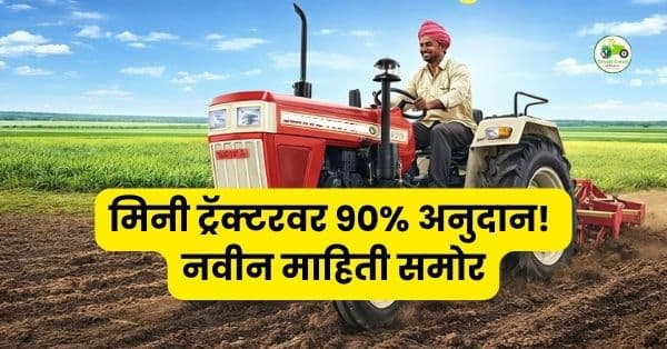 मिनी ट्रॅक्टरवर 90% अनुदान! नवीन योजना माहिती