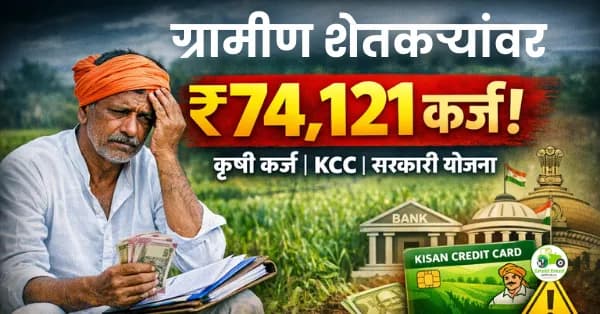 ग्रामीण शेतकऱ्यांवर ₹74,121 कर्ज | कृषी कर्ज, KCC व सरकारी योजना माहिती