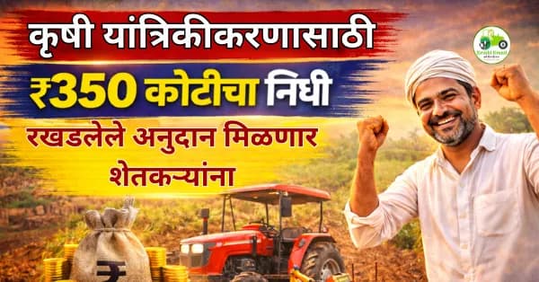 कृषी यांत्रिकीकरणासाठी ₹350 कोटींचा निधी | रखडलेले अनुदान मिळणार शेतकऱ्यांना