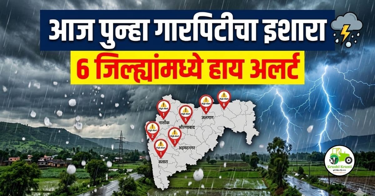 आज पुन्हा गारपिटीचा इशारा – 6 जिल्ह्यांमध्ये हाय अलर्ट