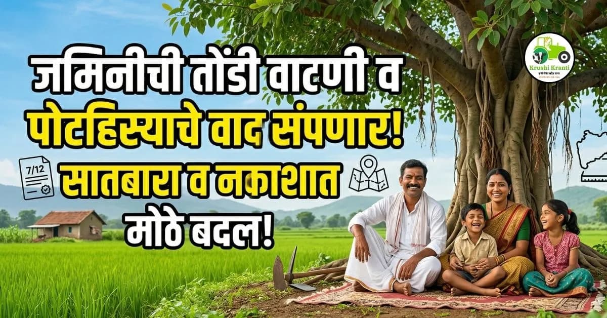 जमिनीची तोंडी वाटणी व पोटहिस्याचे वाद संपणार; सातबारा व नकाशात मोठे बदल