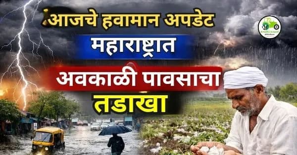  आजचे हवामान अपडेट: महाराष्ट्रात अवकाळी पावसाचा तडाखा – संपूर्ण माहिती