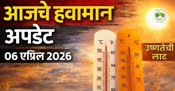 आजचे हवामान अपडेट 06 एप्रिल 2026 – महाराष्ट्रात उष्णतेची लाट वाढणार