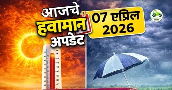 आजचे हवामान अपडेट 07 एप्रिल 2026 | तापमान आणि अंदाज