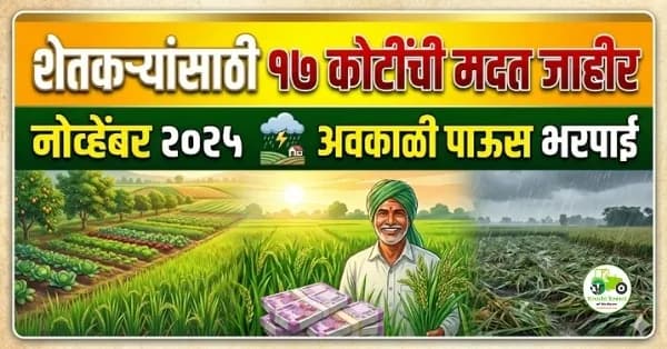 शेतकऱ्यांसाठी १७ कोटींची मदत जाहीर | नोव्हेंबर २०२५ अवकाळी पाऊस भरपाई