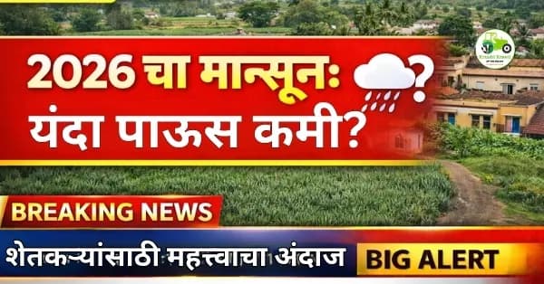 मान्सून 2026: यंदा पाऊस कमी? शेतकऱ्यांसाठी महत्त्वाचा अंदाज