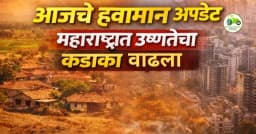 आजचे हवामान अपडेट – महाराष्ट्रात उष्णतेचा कडाका वाढला!