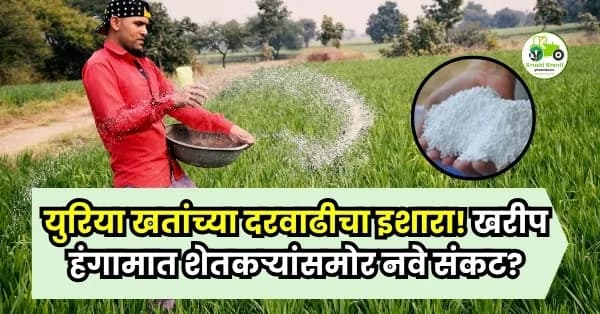 युरिया खतांच्या दरवाढीचा इशारा! खरीप हंगामात शेतकऱ्यांसमोर नवे संकट?