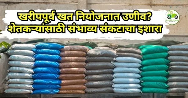 खरीपपूर्व खत नियोजनात उणीव? शेतकऱ्यांसाठी संभाव्य संकटाचा इशारा