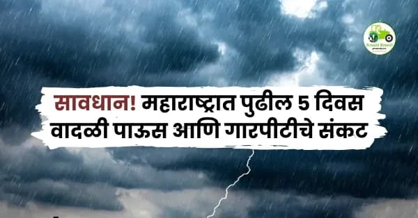 सावधान! महाराष्ट्रात पुढील ५ दिवस वादळी पाऊस आणि गारपीटीचे संकट