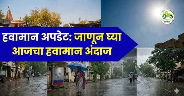 हवामान अपडेट:महाराष्ट्रात पावसाची हजेरी! जाणून घ्या आजचा हवामान अंदाज