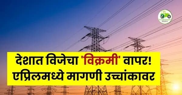 देशात विजेचा 'विक्रमी' वापर! एप्रिलमध्ये मागणी उच्चांकावर; अक्षय ऊर्जेचा वाटा वाढला, पण कोळशावरच मोठी मजल