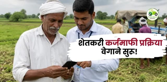 शेतकरी कर्जमाफी प्रक्रिया वेगाने सुरू! 2019 च्या कर्जमाफीतील शेतकऱ्यांसाठीही मोठा दिलासा