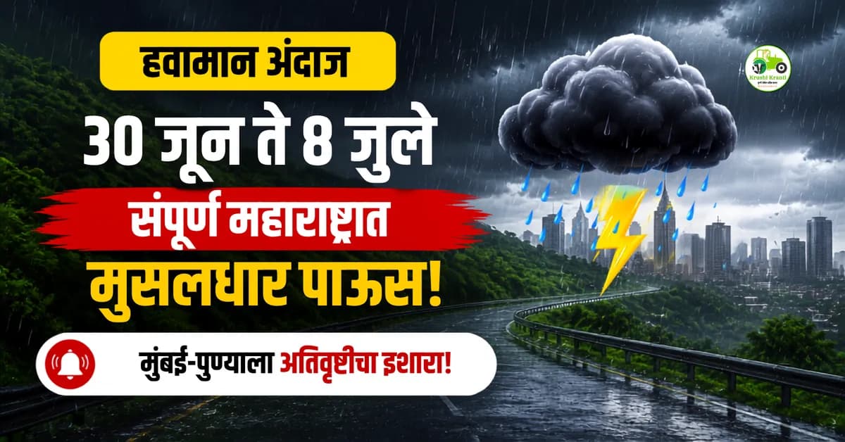हवामान अंदाज: ३0 जून ते ८ जुलै दरम्यान संपूर्ण महाराष्ट्रात मुसळधार पाऊस; मुंबई-पुण्याला अतिवृष्टीचा इशारा!