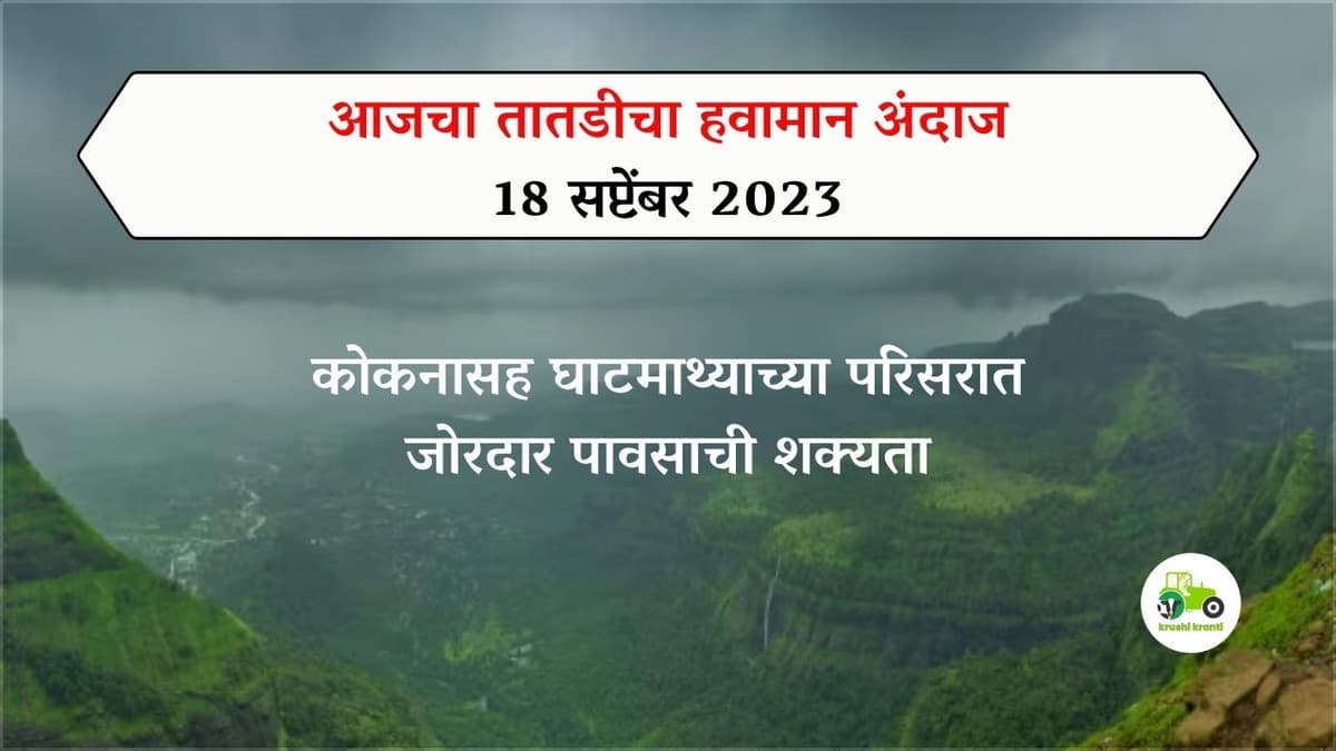 Havaman : आजचा तातडीचा हवामान अंदाज - 18 सप्टेंबर 2023