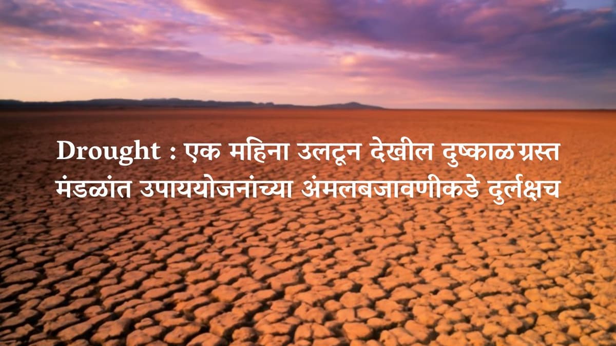 Drought : एक महिना उलटून देखील दुष्काळग्रस्त मंडळांत उपाययोजनांच्या अंमलबजावणीकडे दुर्लक्षच
