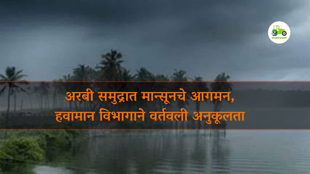 अरबी समुद्रात मान्सूनचे आगमन, हवामान विभागाने वर्तवली अनुकूलता