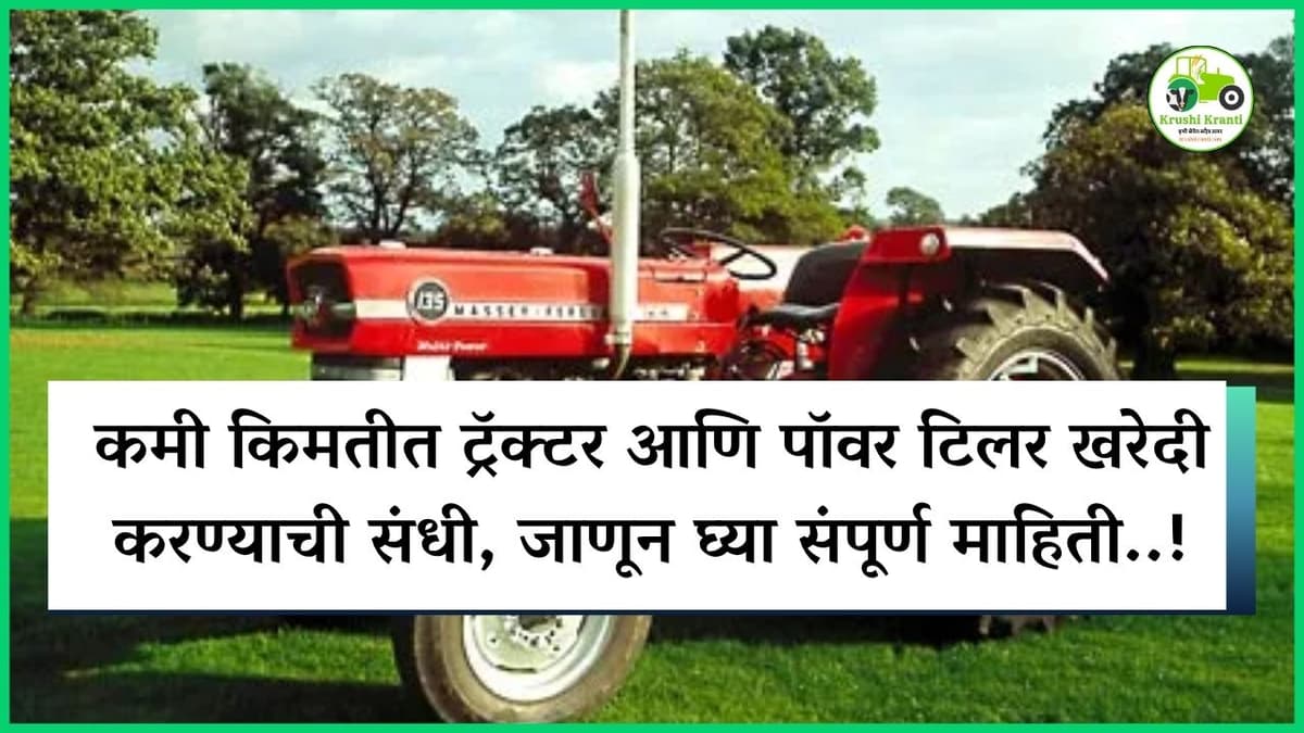 कमी किमतीत ट्रॅक्टर आणि पॉवर टिलर खरेदी करण्याची संधी, जाणून घ्या संपूर्ण माहिती..!